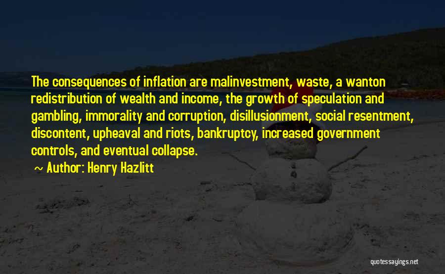 Henry Hazlitt Quotes: The Consequences Of Inflation Are Malinvestment, Waste, A Wanton Redistribution Of Wealth And Income, The Growth Of Speculation And Gambling,