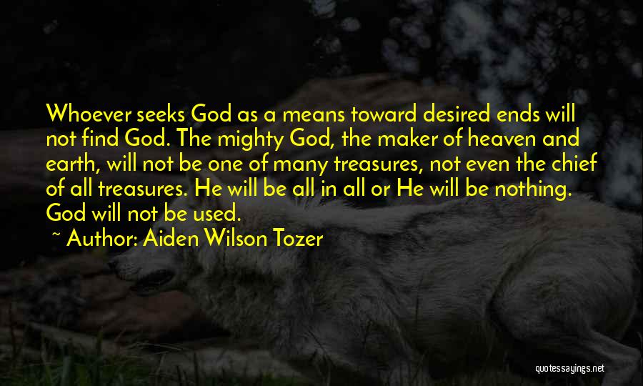 Aiden Wilson Tozer Quotes: Whoever Seeks God As A Means Toward Desired Ends Will Not Find God. The Mighty God, The Maker Of Heaven