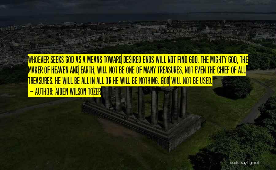 Aiden Wilson Tozer Quotes: Whoever Seeks God As A Means Toward Desired Ends Will Not Find God. The Mighty God, The Maker Of Heaven