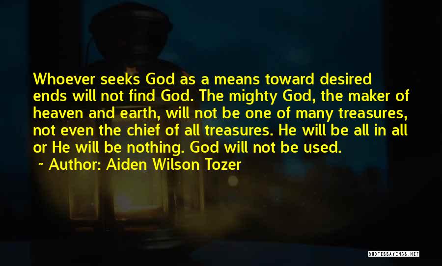 Aiden Wilson Tozer Quotes: Whoever Seeks God As A Means Toward Desired Ends Will Not Find God. The Mighty God, The Maker Of Heaven