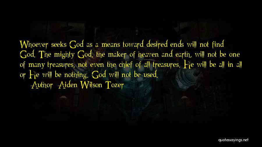 Aiden Wilson Tozer Quotes: Whoever Seeks God As A Means Toward Desired Ends Will Not Find God. The Mighty God, The Maker Of Heaven