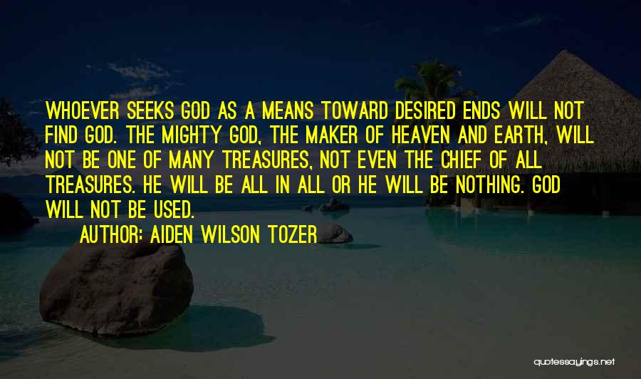 Aiden Wilson Tozer Quotes: Whoever Seeks God As A Means Toward Desired Ends Will Not Find God. The Mighty God, The Maker Of Heaven