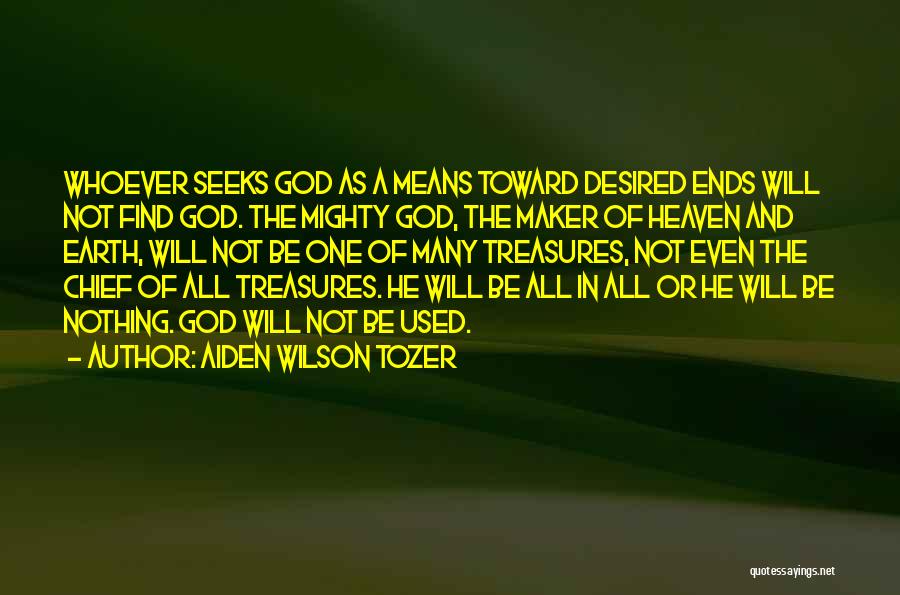 Aiden Wilson Tozer Quotes: Whoever Seeks God As A Means Toward Desired Ends Will Not Find God. The Mighty God, The Maker Of Heaven