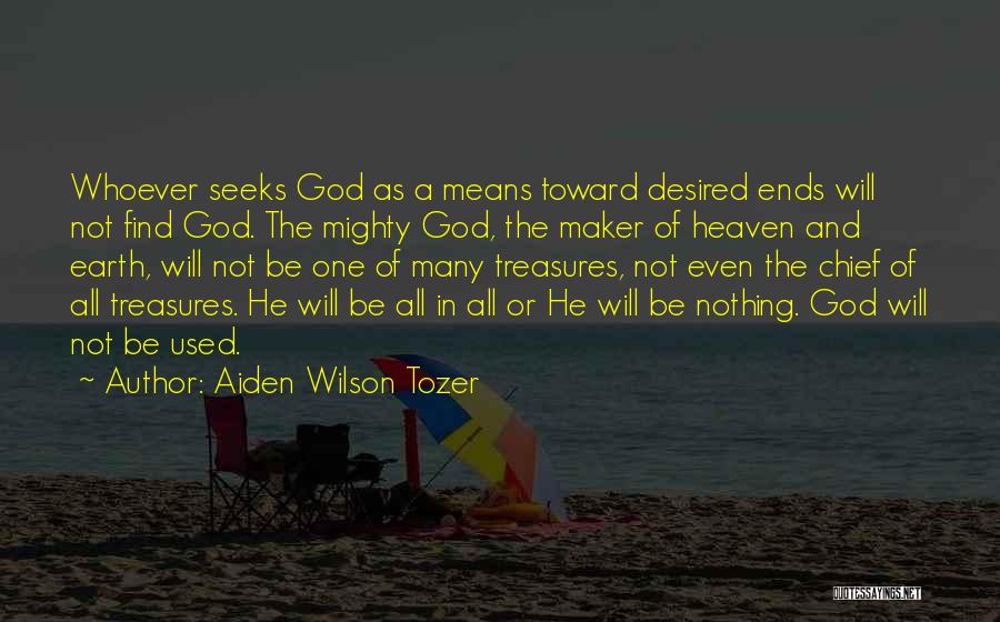 Aiden Wilson Tozer Quotes: Whoever Seeks God As A Means Toward Desired Ends Will Not Find God. The Mighty God, The Maker Of Heaven