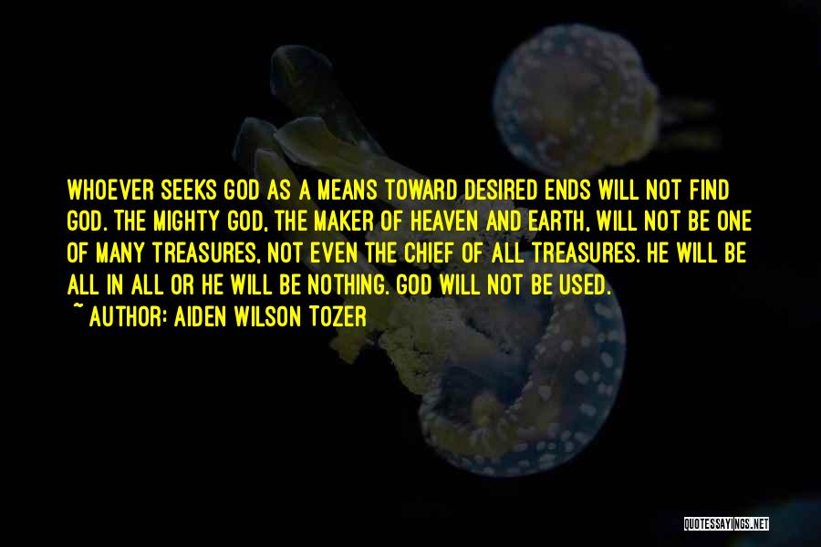 Aiden Wilson Tozer Quotes: Whoever Seeks God As A Means Toward Desired Ends Will Not Find God. The Mighty God, The Maker Of Heaven