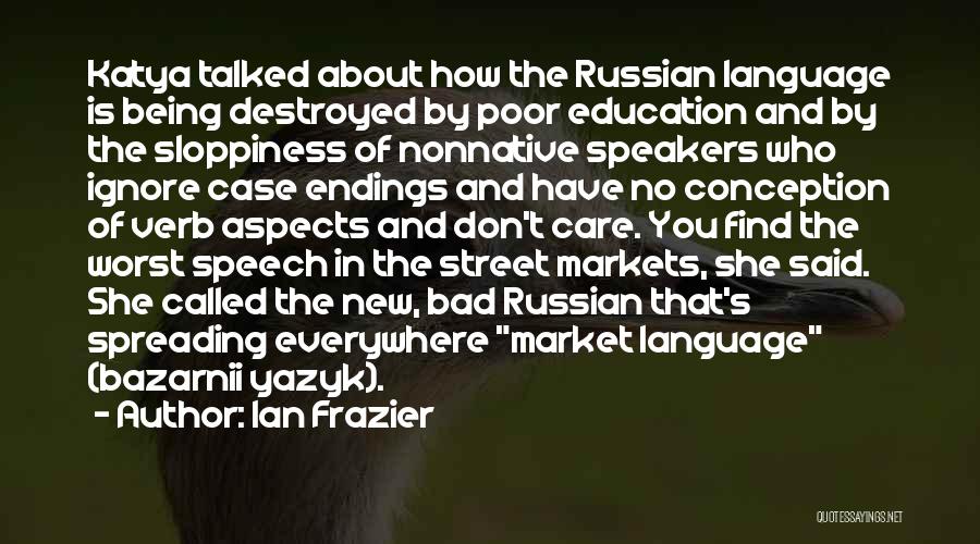 Ian Frazier Quotes: Katya Talked About How The Russian Language Is Being Destroyed By Poor Education And By The Sloppiness Of Nonnative Speakers