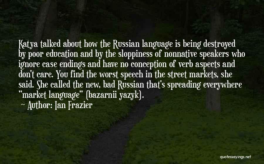 Ian Frazier Quotes: Katya Talked About How The Russian Language Is Being Destroyed By Poor Education And By The Sloppiness Of Nonnative Speakers