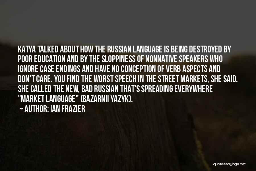 Ian Frazier Quotes: Katya Talked About How The Russian Language Is Being Destroyed By Poor Education And By The Sloppiness Of Nonnative Speakers