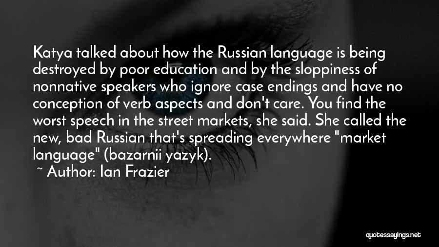Ian Frazier Quotes: Katya Talked About How The Russian Language Is Being Destroyed By Poor Education And By The Sloppiness Of Nonnative Speakers