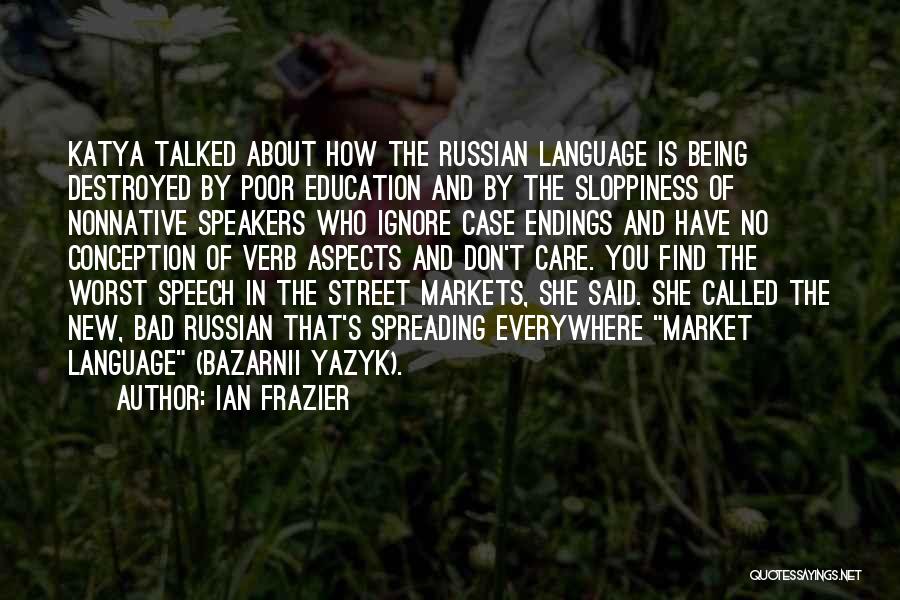 Ian Frazier Quotes: Katya Talked About How The Russian Language Is Being Destroyed By Poor Education And By The Sloppiness Of Nonnative Speakers