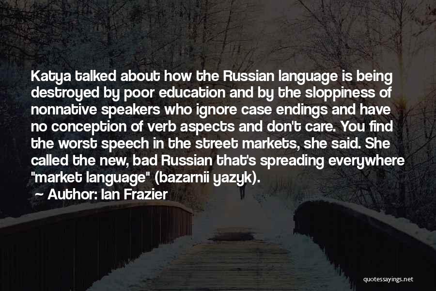 Ian Frazier Quotes: Katya Talked About How The Russian Language Is Being Destroyed By Poor Education And By The Sloppiness Of Nonnative Speakers