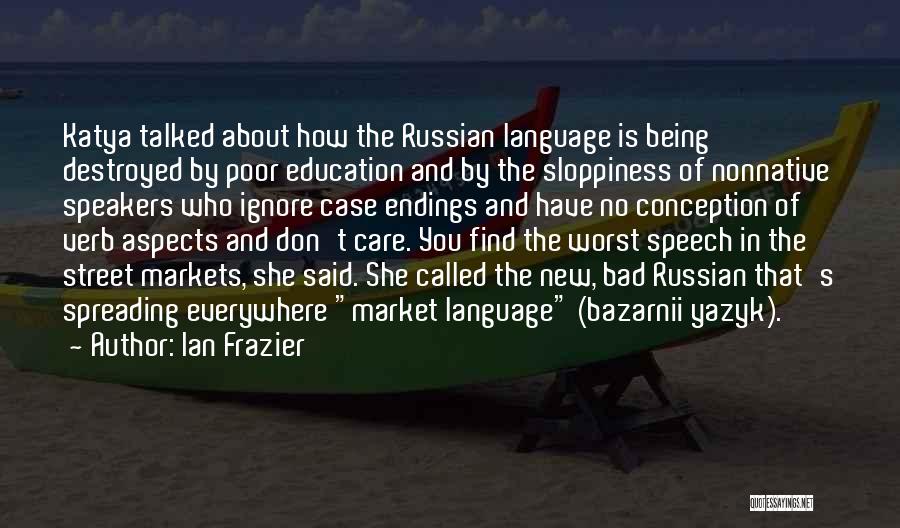 Ian Frazier Quotes: Katya Talked About How The Russian Language Is Being Destroyed By Poor Education And By The Sloppiness Of Nonnative Speakers