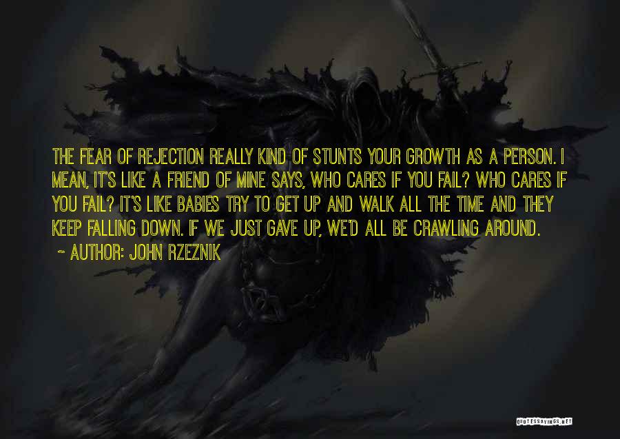 John Rzeznik Quotes: The Fear Of Rejection Really Kind Of Stunts Your Growth As A Person. I Mean, It's Like A Friend Of