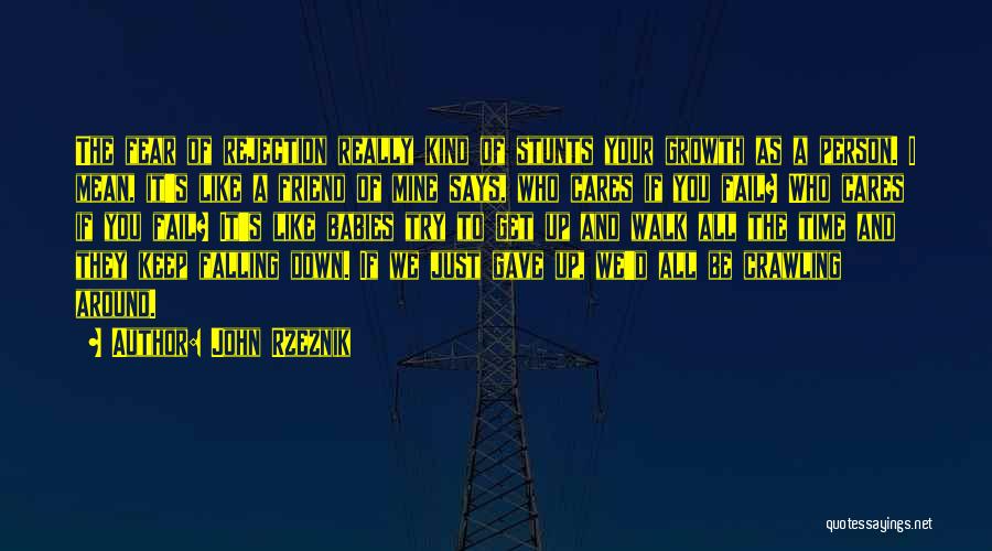 John Rzeznik Quotes: The Fear Of Rejection Really Kind Of Stunts Your Growth As A Person. I Mean, It's Like A Friend Of