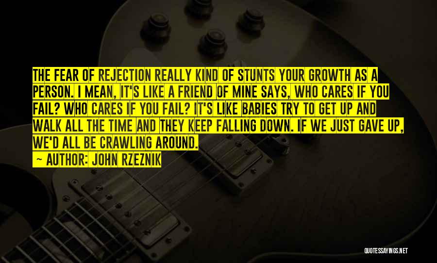 John Rzeznik Quotes: The Fear Of Rejection Really Kind Of Stunts Your Growth As A Person. I Mean, It's Like A Friend Of