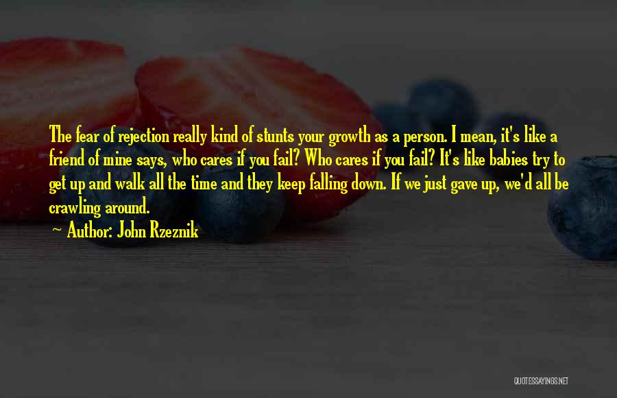 John Rzeznik Quotes: The Fear Of Rejection Really Kind Of Stunts Your Growth As A Person. I Mean, It's Like A Friend Of