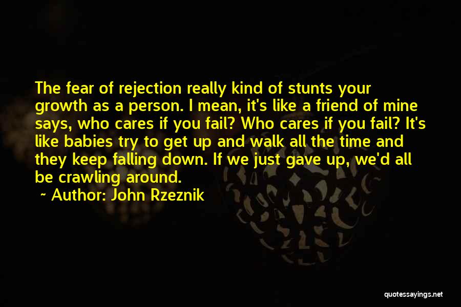 John Rzeznik Quotes: The Fear Of Rejection Really Kind Of Stunts Your Growth As A Person. I Mean, It's Like A Friend Of