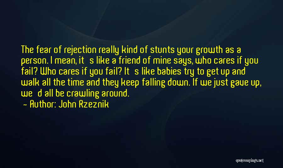 John Rzeznik Quotes: The Fear Of Rejection Really Kind Of Stunts Your Growth As A Person. I Mean, It's Like A Friend Of