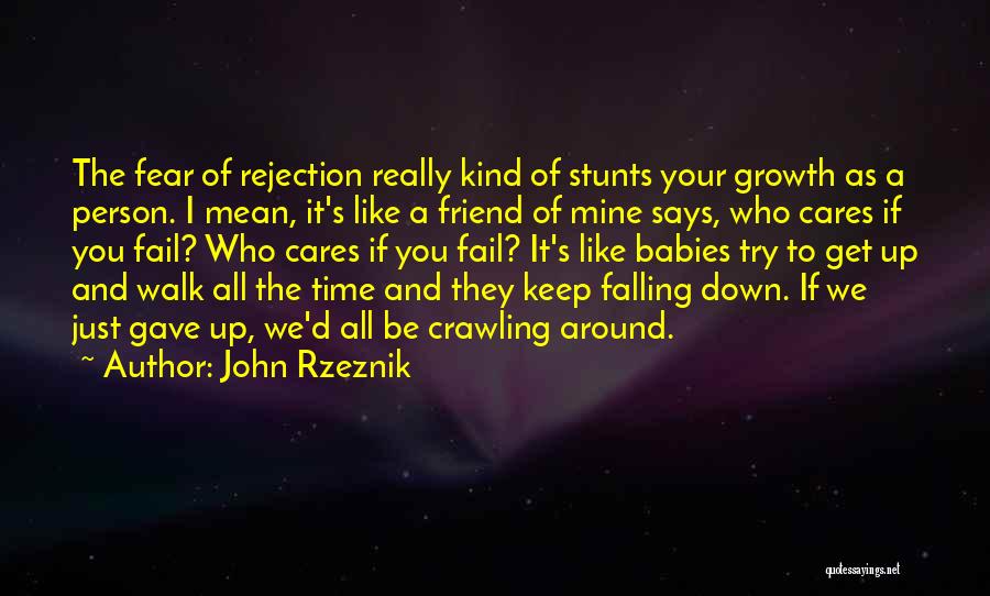 John Rzeznik Quotes: The Fear Of Rejection Really Kind Of Stunts Your Growth As A Person. I Mean, It's Like A Friend Of