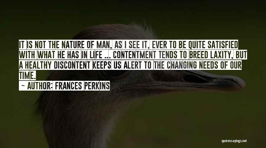 Frances Perkins Quotes: It Is Not The Nature Of Man, As I See It, Ever To Be Quite Satisfied With What He Has