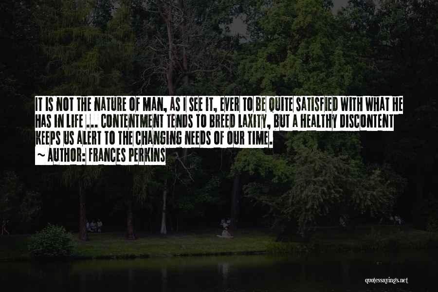 Frances Perkins Quotes: It Is Not The Nature Of Man, As I See It, Ever To Be Quite Satisfied With What He Has