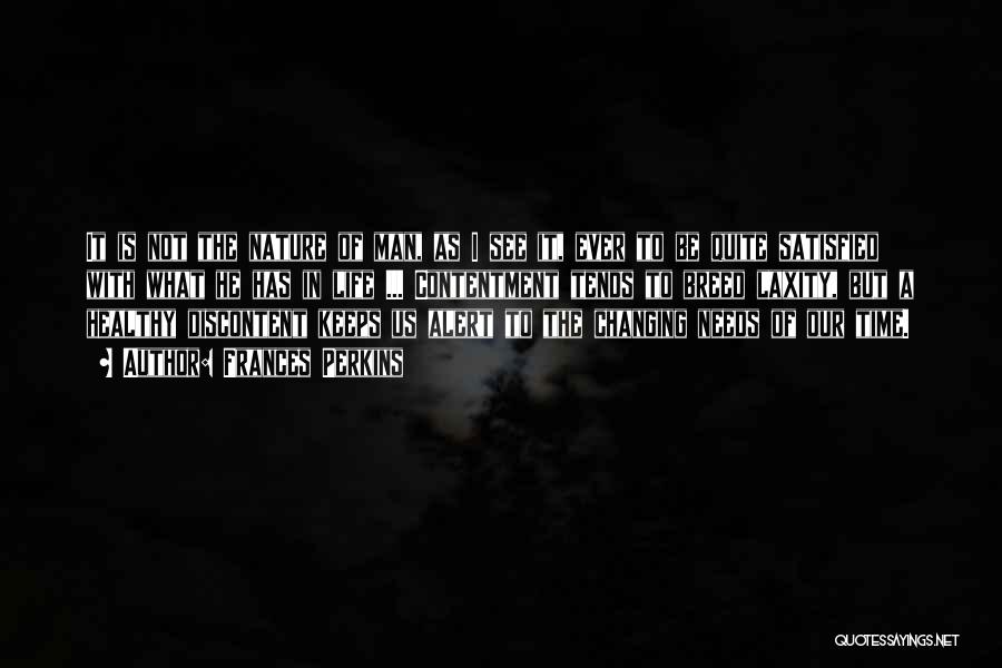 Frances Perkins Quotes: It Is Not The Nature Of Man, As I See It, Ever To Be Quite Satisfied With What He Has