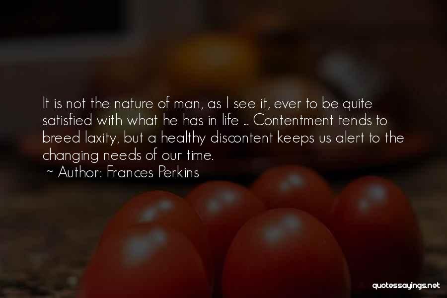 Frances Perkins Quotes: It Is Not The Nature Of Man, As I See It, Ever To Be Quite Satisfied With What He Has