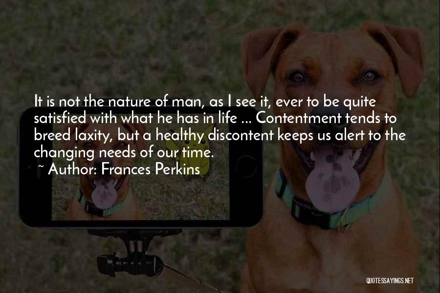 Frances Perkins Quotes: It Is Not The Nature Of Man, As I See It, Ever To Be Quite Satisfied With What He Has