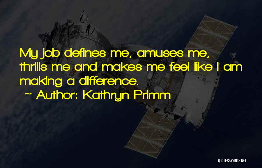 Kathryn Primm Quotes: My Job Defines Me, Amuses Me, Thrills Me And Makes Me Feel Like I Am Making A Difference.