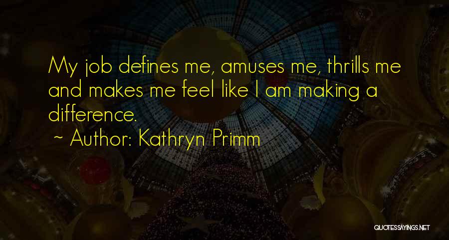 Kathryn Primm Quotes: My Job Defines Me, Amuses Me, Thrills Me And Makes Me Feel Like I Am Making A Difference.