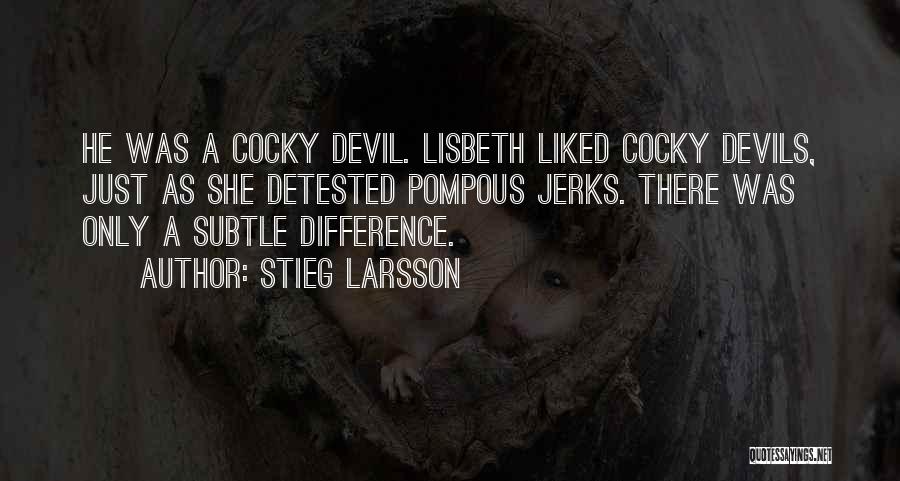 Stieg Larsson Quotes: He Was A Cocky Devil. Lisbeth Liked Cocky Devils, Just As She Detested Pompous Jerks. There Was Only A Subtle