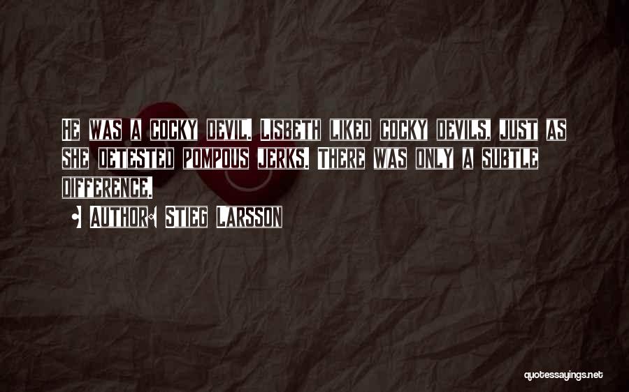 Stieg Larsson Quotes: He Was A Cocky Devil. Lisbeth Liked Cocky Devils, Just As She Detested Pompous Jerks. There Was Only A Subtle