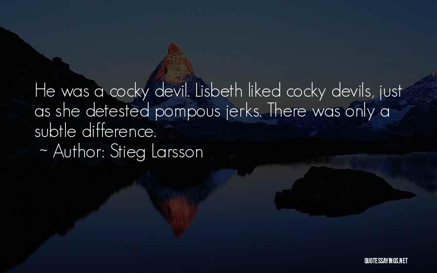 Stieg Larsson Quotes: He Was A Cocky Devil. Lisbeth Liked Cocky Devils, Just As She Detested Pompous Jerks. There Was Only A Subtle