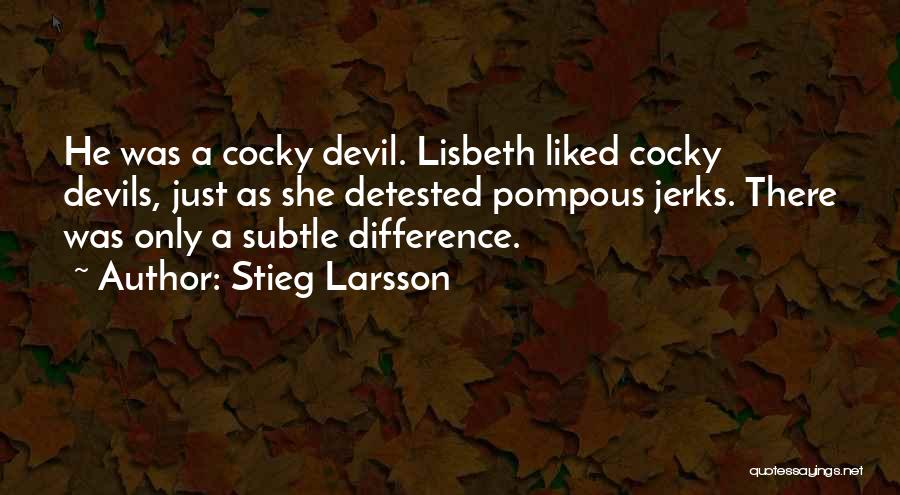 Stieg Larsson Quotes: He Was A Cocky Devil. Lisbeth Liked Cocky Devils, Just As She Detested Pompous Jerks. There Was Only A Subtle