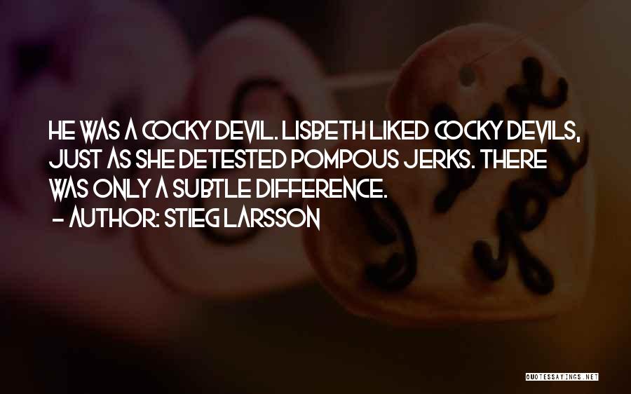 Stieg Larsson Quotes: He Was A Cocky Devil. Lisbeth Liked Cocky Devils, Just As She Detested Pompous Jerks. There Was Only A Subtle