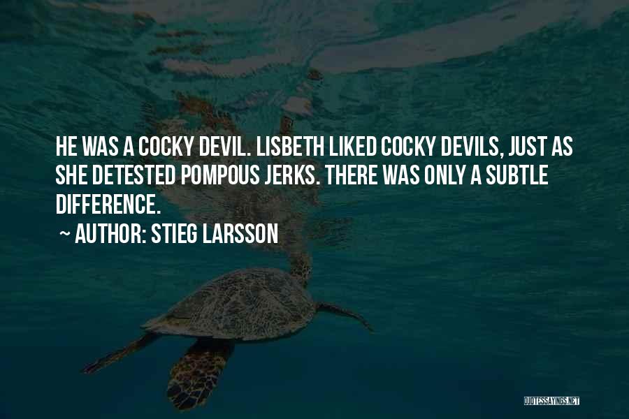 Stieg Larsson Quotes: He Was A Cocky Devil. Lisbeth Liked Cocky Devils, Just As She Detested Pompous Jerks. There Was Only A Subtle