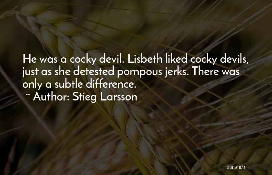 Stieg Larsson Quotes: He Was A Cocky Devil. Lisbeth Liked Cocky Devils, Just As She Detested Pompous Jerks. There Was Only A Subtle