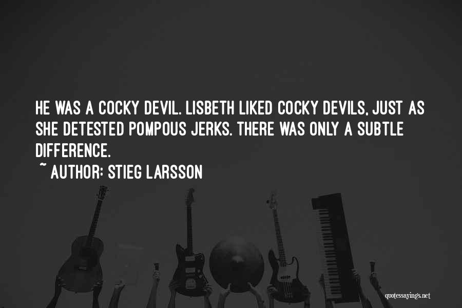 Stieg Larsson Quotes: He Was A Cocky Devil. Lisbeth Liked Cocky Devils, Just As She Detested Pompous Jerks. There Was Only A Subtle