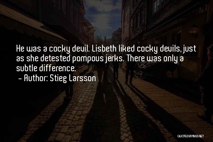 Stieg Larsson Quotes: He Was A Cocky Devil. Lisbeth Liked Cocky Devils, Just As She Detested Pompous Jerks. There Was Only A Subtle