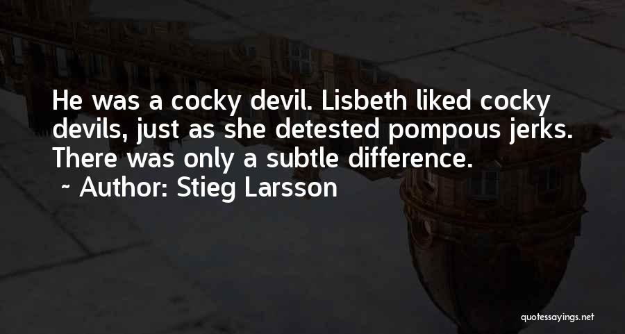 Stieg Larsson Quotes: He Was A Cocky Devil. Lisbeth Liked Cocky Devils, Just As She Detested Pompous Jerks. There Was Only A Subtle