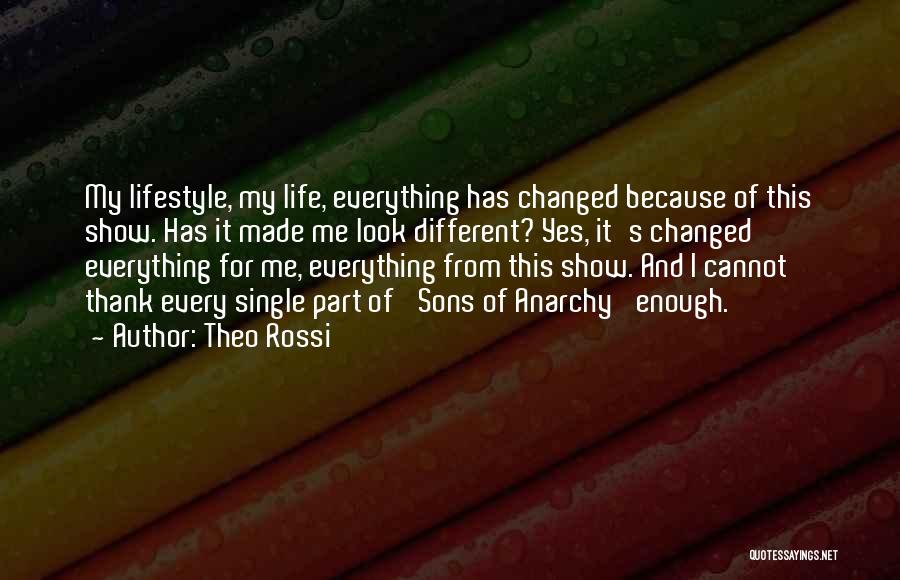 Theo Rossi Quotes: My Lifestyle, My Life, Everything Has Changed Because Of This Show. Has It Made Me Look Different? Yes, It's Changed