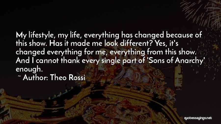 Theo Rossi Quotes: My Lifestyle, My Life, Everything Has Changed Because Of This Show. Has It Made Me Look Different? Yes, It's Changed