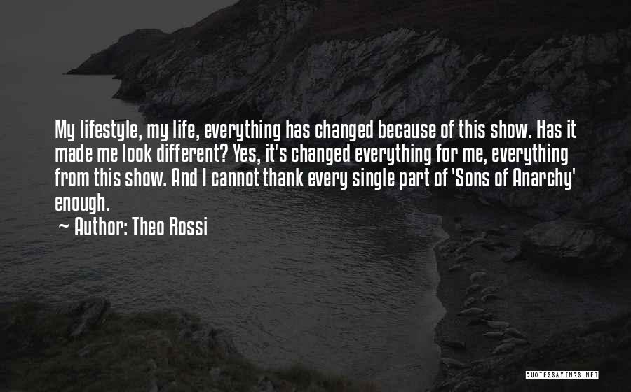 Theo Rossi Quotes: My Lifestyle, My Life, Everything Has Changed Because Of This Show. Has It Made Me Look Different? Yes, It's Changed
