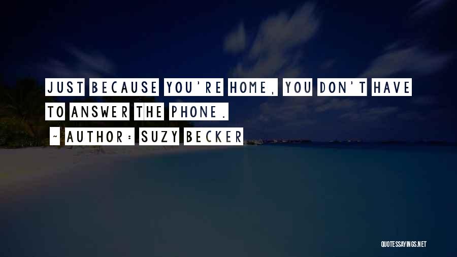 Suzy Becker Quotes: Just Because You're Home, You Don't Have To Answer The Phone.