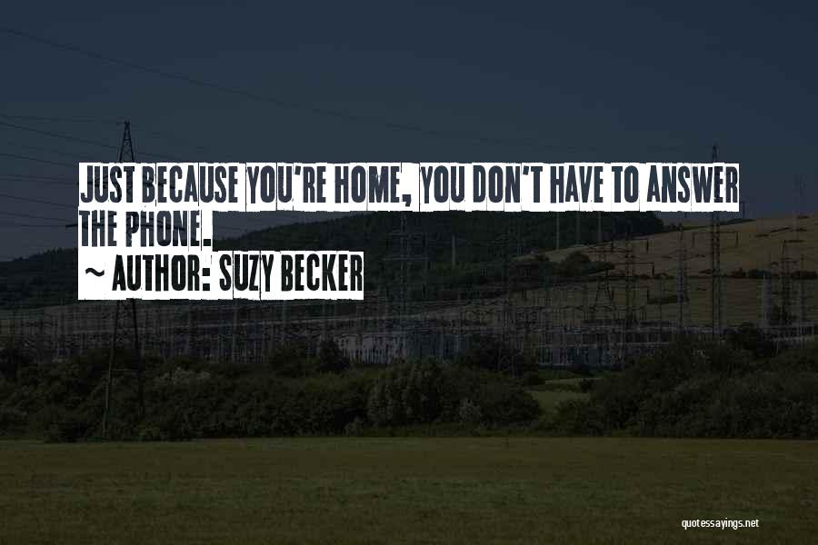 Suzy Becker Quotes: Just Because You're Home, You Don't Have To Answer The Phone.