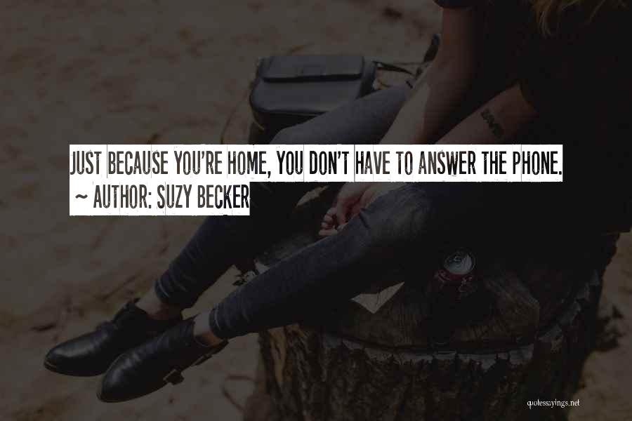 Suzy Becker Quotes: Just Because You're Home, You Don't Have To Answer The Phone.