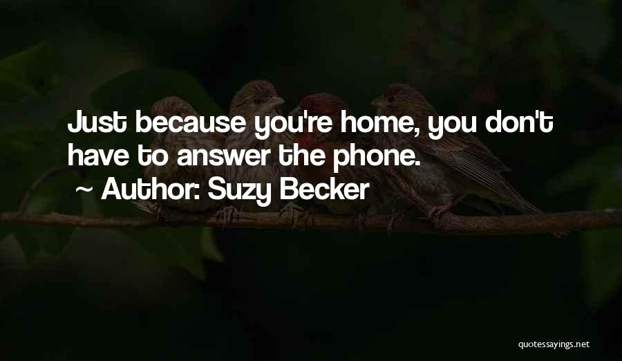 Suzy Becker Quotes: Just Because You're Home, You Don't Have To Answer The Phone.