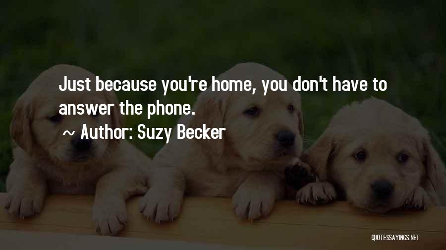 Suzy Becker Quotes: Just Because You're Home, You Don't Have To Answer The Phone.