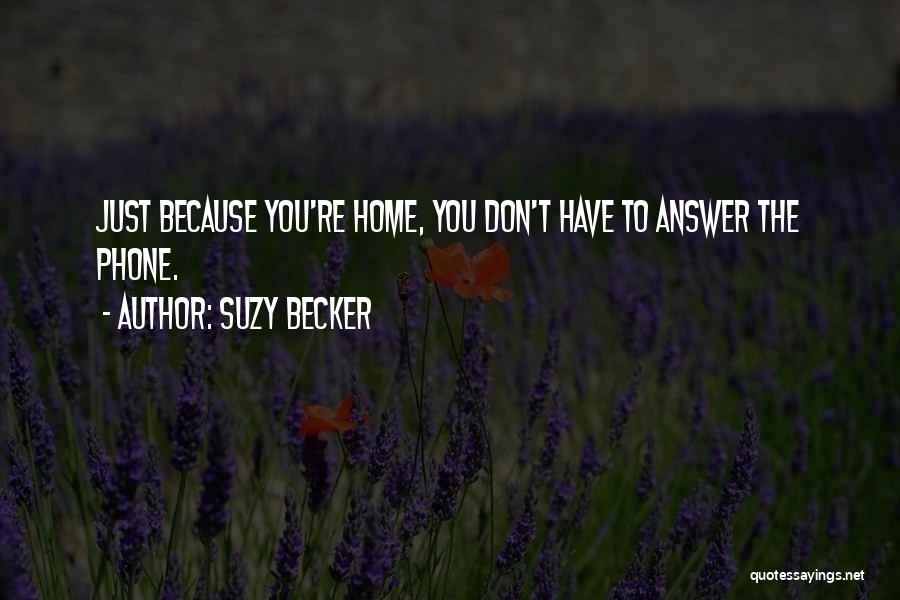 Suzy Becker Quotes: Just Because You're Home, You Don't Have To Answer The Phone.