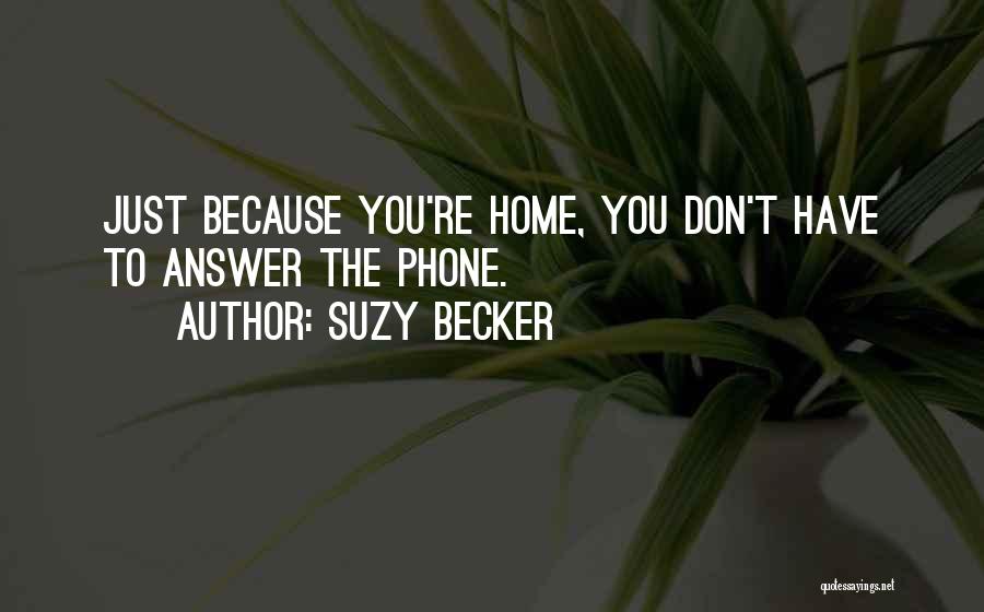 Suzy Becker Quotes: Just Because You're Home, You Don't Have To Answer The Phone.